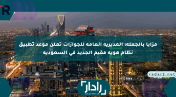 مزايا بالجملة: المديرية العامة للجوازات تعلن موعد تطبيق نظام هوية مقيم الجديد في السعودية